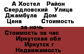 А Хостел › Район ­ Свердловский › Улица ­ Джамбула › Дом ­ 30/2 › Цена ­ 450 › Стоимость за ночь ­ 450 › Стоимость за час ­ 300 - Иркутская обл., Иркутск г. Недвижимость » Квартиры аренда посуточно   . Иркутская обл.,Иркутск г.